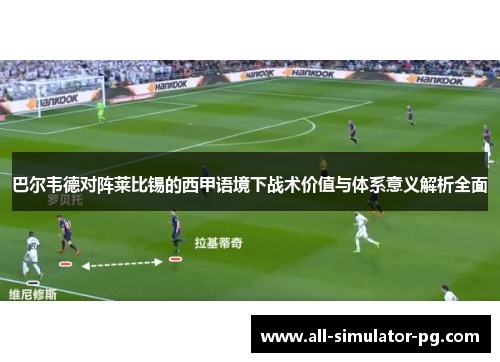 巴尔韦德对阵莱比锡的西甲语境下战术价值与体系意义解析全面