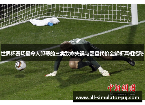 世界杯赛场最令人胆寒的三类致命失误与翻盘代价全解析真相揭秘 世界杯赛场最令人胆寒的三类致命失误与翻盘代价全解析真相揭秘
