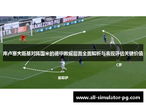 库卢塞夫斯基对阵国米的德甲数据层面全面解析与表现评估关键价值 库卢塞夫斯基对阵国米的德甲数据层面全面解析与表现评估关键价值