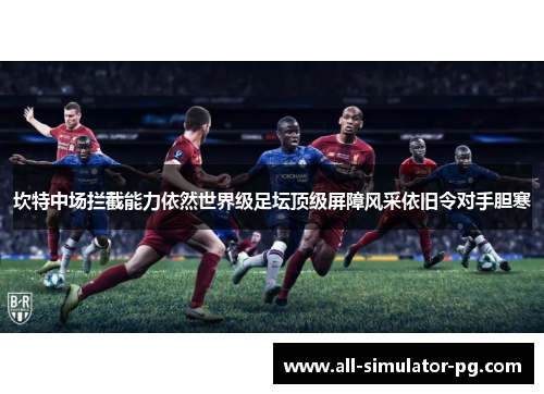 坎特中场拦截能力依然世界级足坛顶级屏障风采依旧令对手胆寒