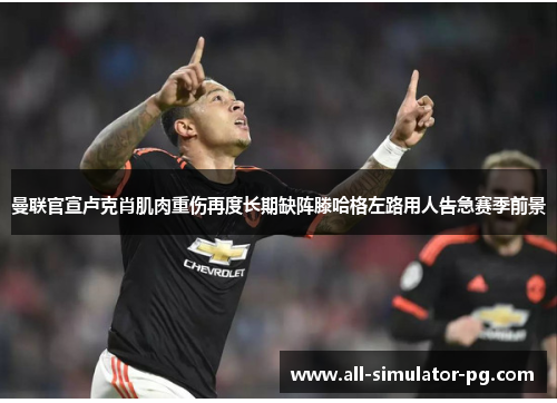 曼联官宣卢克肖肌肉重伤再度长期缺阵滕哈格左路用人告急赛季前景
