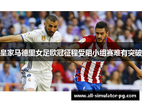 皇家马德里女足欧冠征程受阻小组赛难有突破