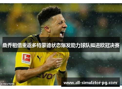 桑乔租借重返多特蒙德状态爆发助力球队挺进欧冠决赛 桑乔租借重返多特蒙德状态爆发助力球队挺进欧冠决赛