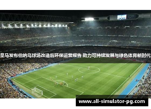 皇马发布伯纳乌球场改造后环保运营报告 助力可持续发展与绿色体育新时代