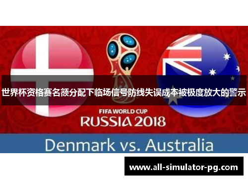 世界杯资格赛名额分配下临场信号防线失误成本被极度放大的警示 世界杯资格赛名额分配下临场信号防线失误成本被极度放大的警示