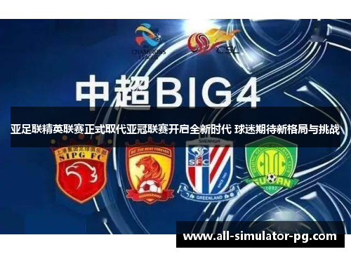 亚足联精英联赛正式取代亚冠联赛开启全新时代 球迷期待新格局与挑战