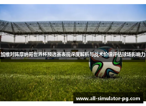加维对阵摩纳哥世界杯预选赛表现深度解析与战术价值评估球场影响力 加维对阵摩纳哥世界杯预选赛表现深度解析与战术价值评估球场影响力