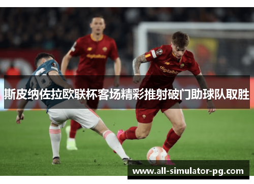 斯皮纳佐拉欧联杯客场精彩推射破门助球队取胜 斯皮纳佐拉欧联杯客场精彩推射破门助球队取胜