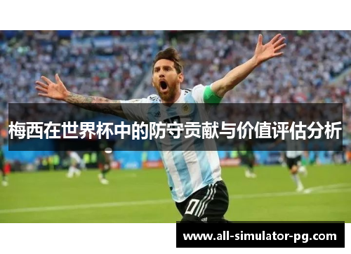 梅西在世界杯中的防守贡献与价值评估分析 梅西在世界杯中的防守贡献与价值评估分析